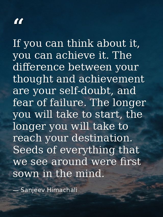 If you can think about it, you can achieve it. The difference between your thought and achievement are your self-doubt,  — Sanjeev Himachali