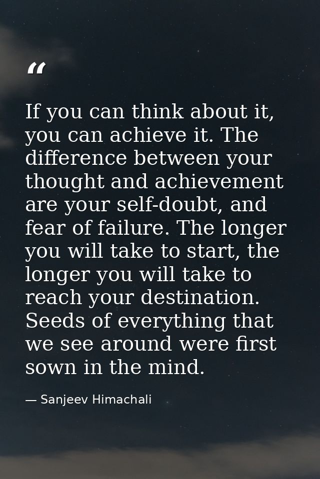 If you can think about it, you can achieve it. The difference between your thought and achievement are your self-doubt,  — Sanjeev Himachali