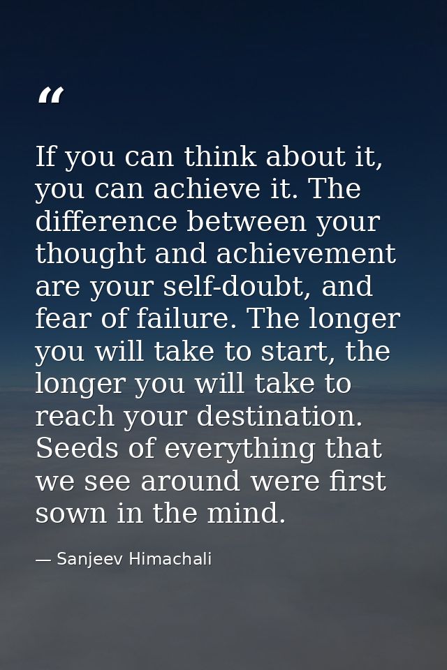If you can think about it, you can achieve it. The difference between your thought and achievement are your self-doubt,  — Sanjeev Himachali