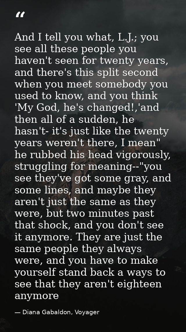 And I tell you what, L.J.; you see all these people you haven't seen for twenty years, and there's this split second whe — Diana Gabaldon, Voyager