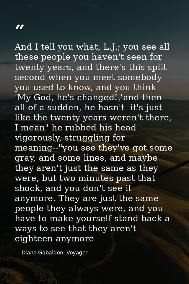 And I tell you what, L.J.; you see all these people you haven't seen for twenty years, and there's this split second whe — Diana Gabaldon, Voyager