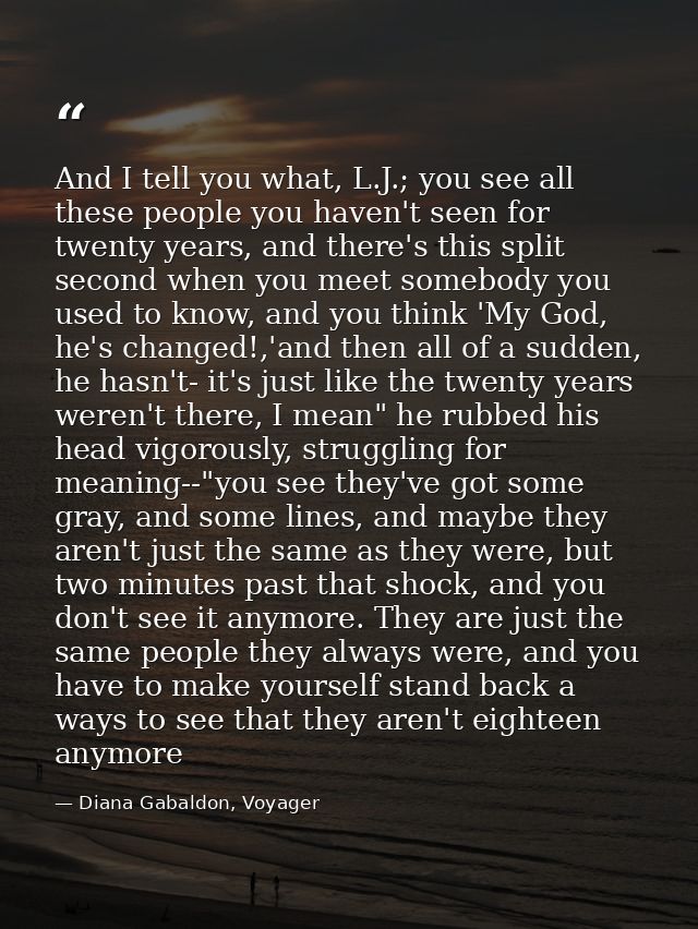 And I tell you what, L.J.; you see all these people you haven't seen for twenty years, and there's this split second whe — Diana Gabaldon, Voyager