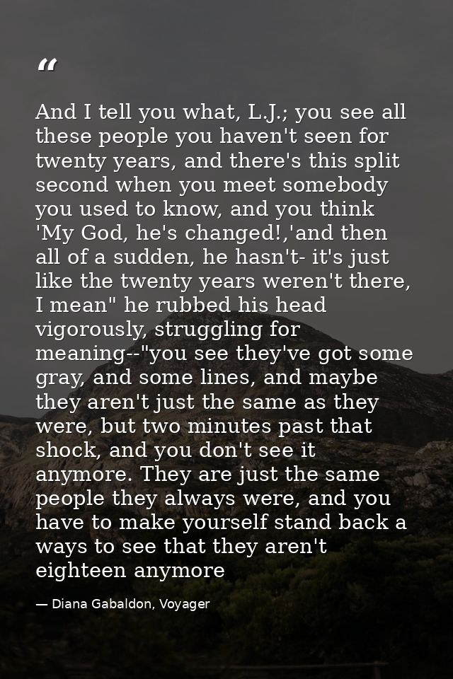 And I tell you what, L.J.; you see all these people you haven't seen for twenty years, and there's this split second whe — Diana Gabaldon, Voyager