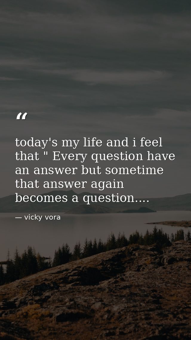 today's my life and i feel that " Every question have an answer but sometime that answer again becomes a question.... — vicky vora