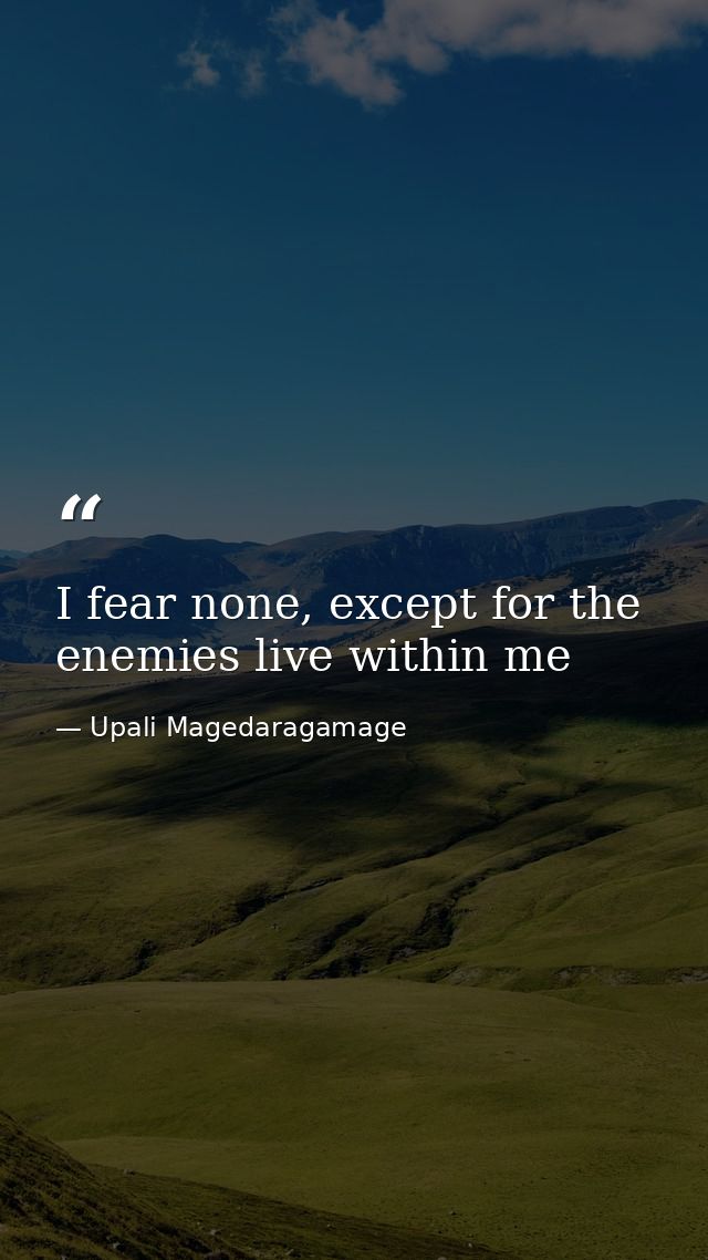 I fear none, except for the enemies live within me — Upali Magedaragamage