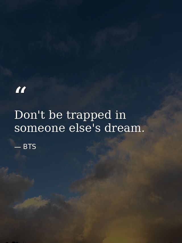Don't be trapped in someone else's dream. — BTS