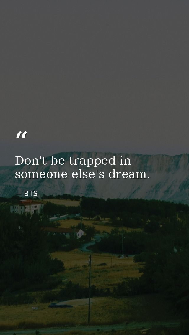 Don't be trapped in someone else's dream. — BTS