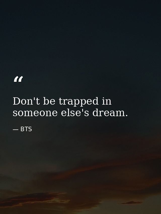 Don't be trapped in someone else's dream. — BTS