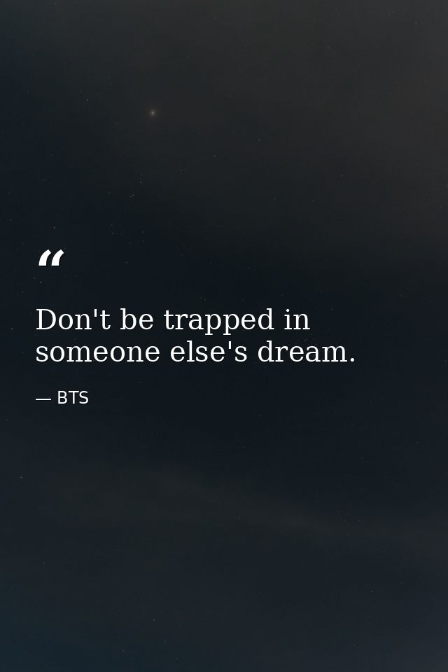 Don't be trapped in someone else's dream. — BTS