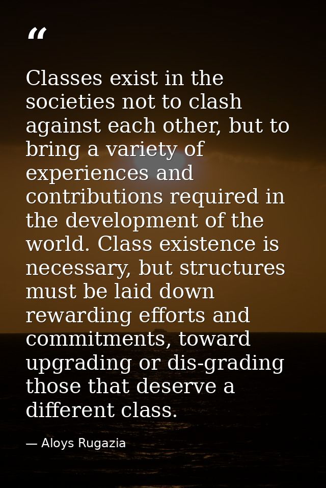 Classes exist in the societies not to clash against each other, but to bring a variety of experiences and contributions  — Aloys Rugazia