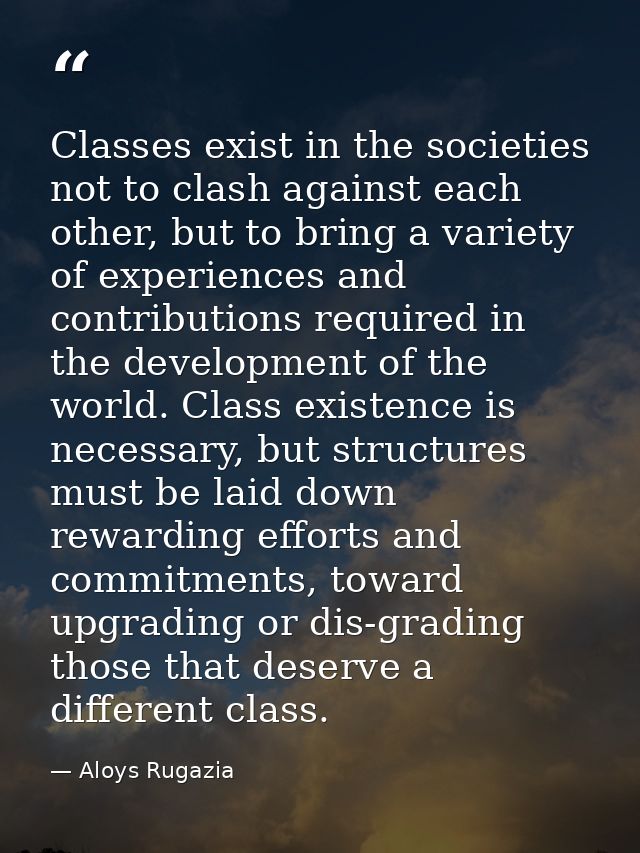 Classes exist in the societies not to clash against each other, but to bring a variety of experiences and contributions  — Aloys Rugazia