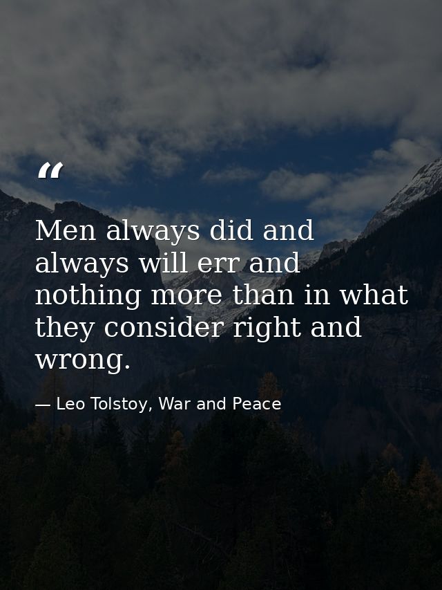 Men always did and always will err and nothing more than in what they consider right and wrong. — Leo Tolstoy, War and Peace