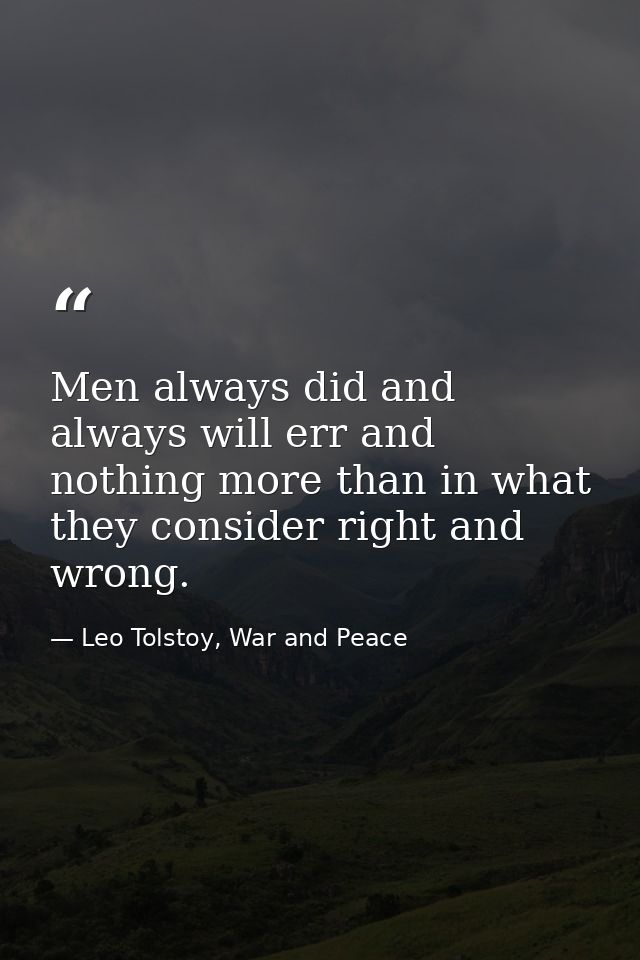 Men always did and always will err and nothing more than in what they consider right and wrong. — Leo Tolstoy, War and Peace