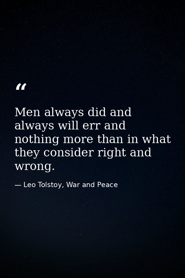 Men always did and always will err and nothing more than in what they consider right and wrong. — Leo Tolstoy, War and Peace