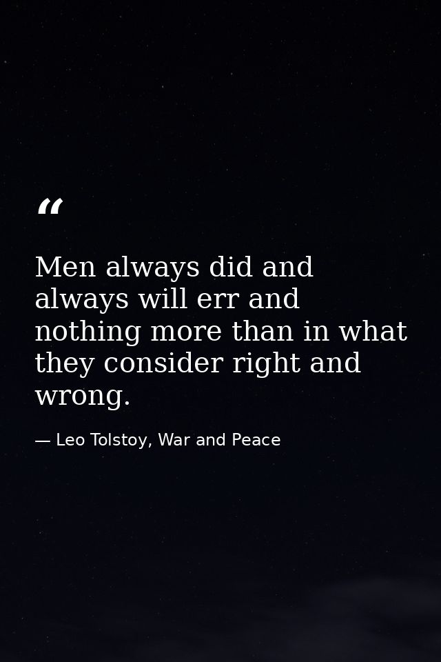 Men always did and always will err and nothing more than in what they consider right and wrong. — Leo Tolstoy, War and Peace