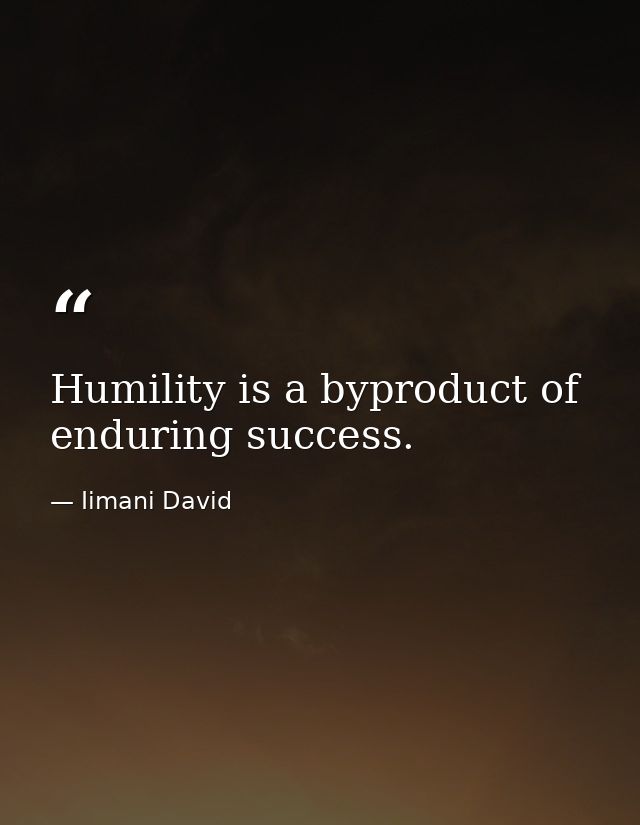 Humility is a byproduct of enduring success. — Iimani David