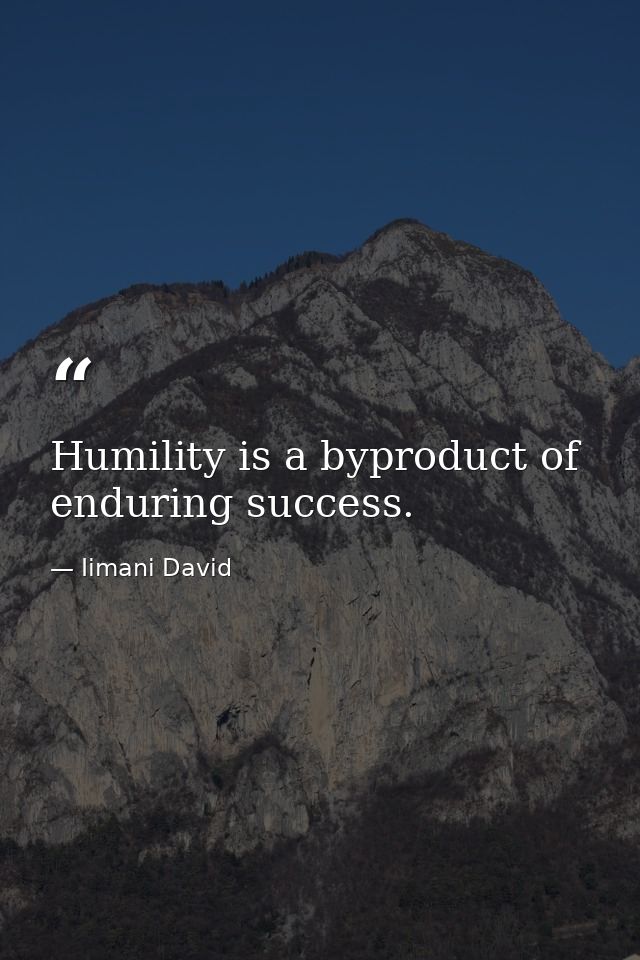 Humility is a byproduct of enduring success. — Iimani David