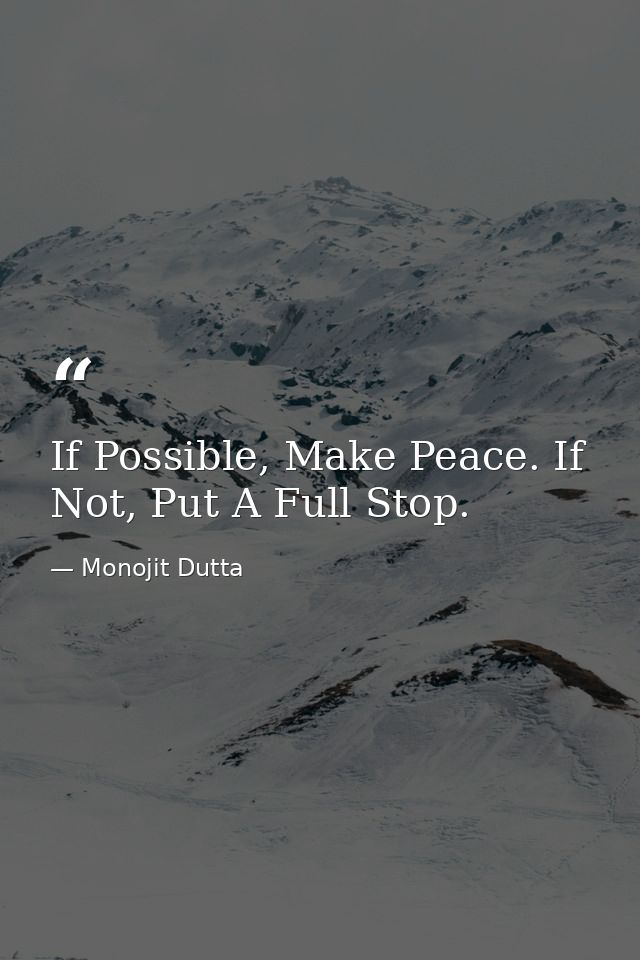 If Possible, Make Peace. If Not, Put A Full Stop. — Monojit Dutta