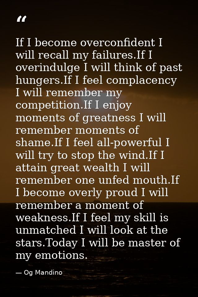 If I become overconfident I will recall my failures.If I overindulge I will think of past hungers.If I feel complacency  — Og Mandino