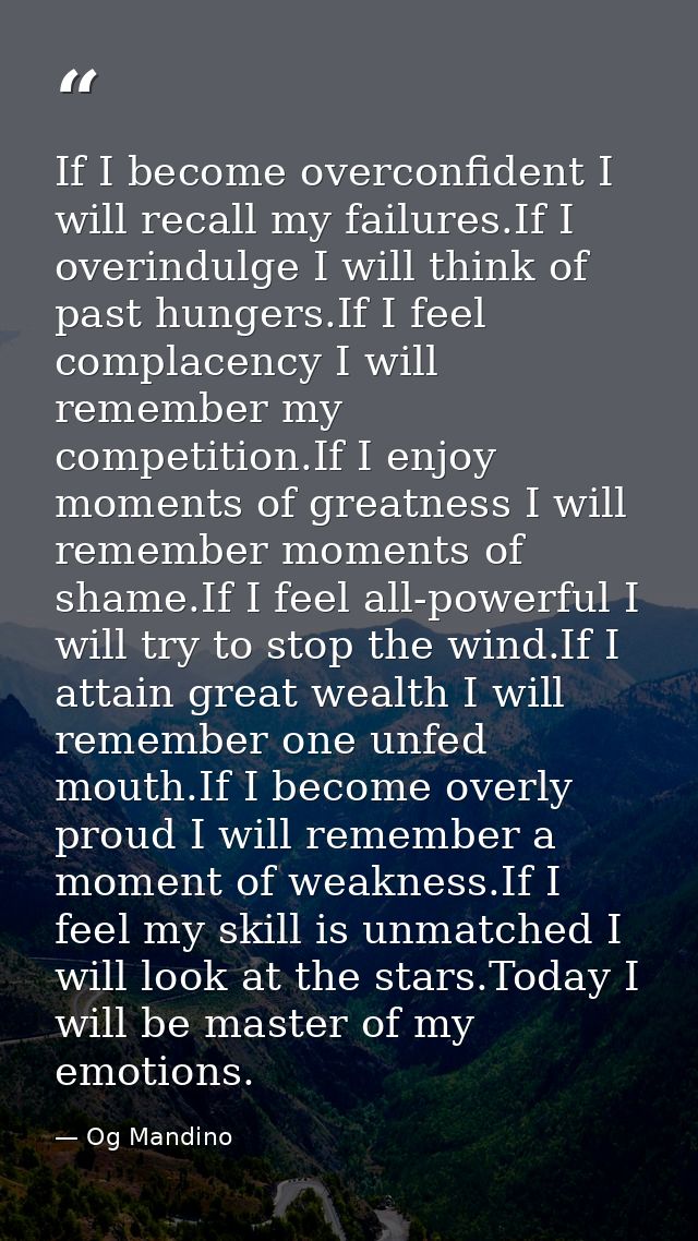 If I become overconfident I will recall my failures.If I overindulge I will think of past hungers.If I feel complacency  — Og Mandino