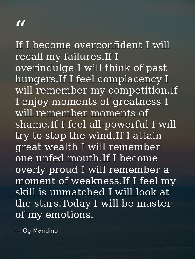 If I become overconfident I will recall my failures.If I overindulge I will think of past hungers.If I feel complacency  — Og Mandino
