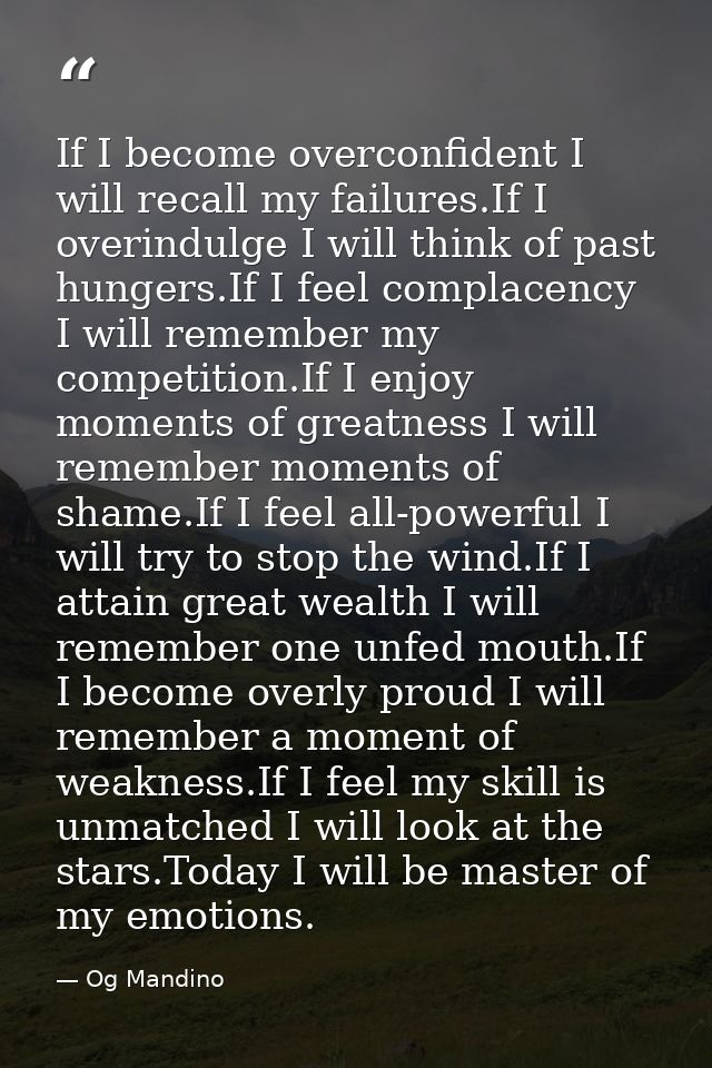 If I become overconfident I will recall my failures.If I overindulge I will think of past hungers.If I feel complacency  — Og Mandino