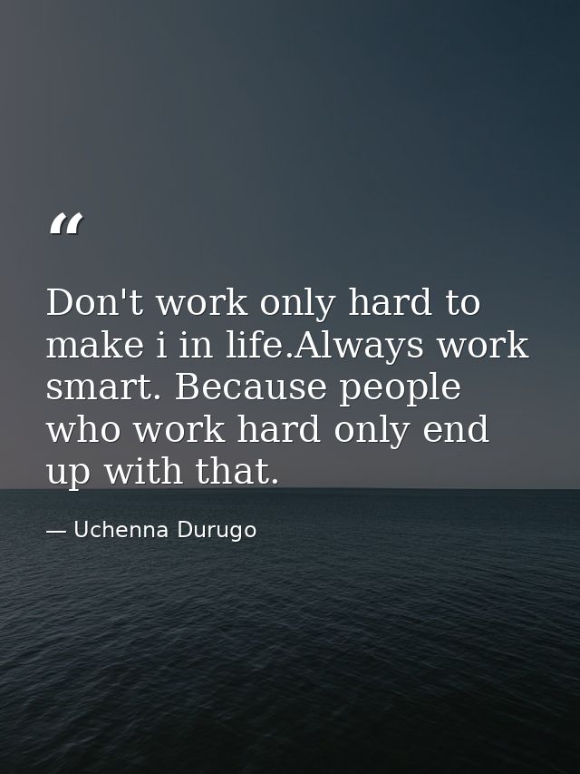 Don't work only hard to make i in life.Always work smart. Because people who work hard only end up with that. — Uchenna Durugo