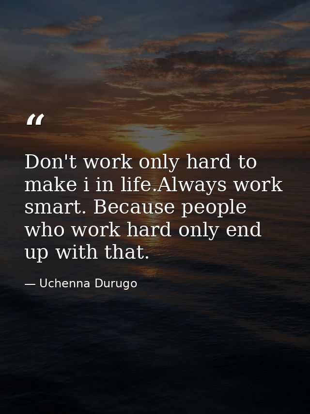 Don't work only hard to make i in life.Always work smart. Because people who work hard only end up with that. — Uchenna Durugo