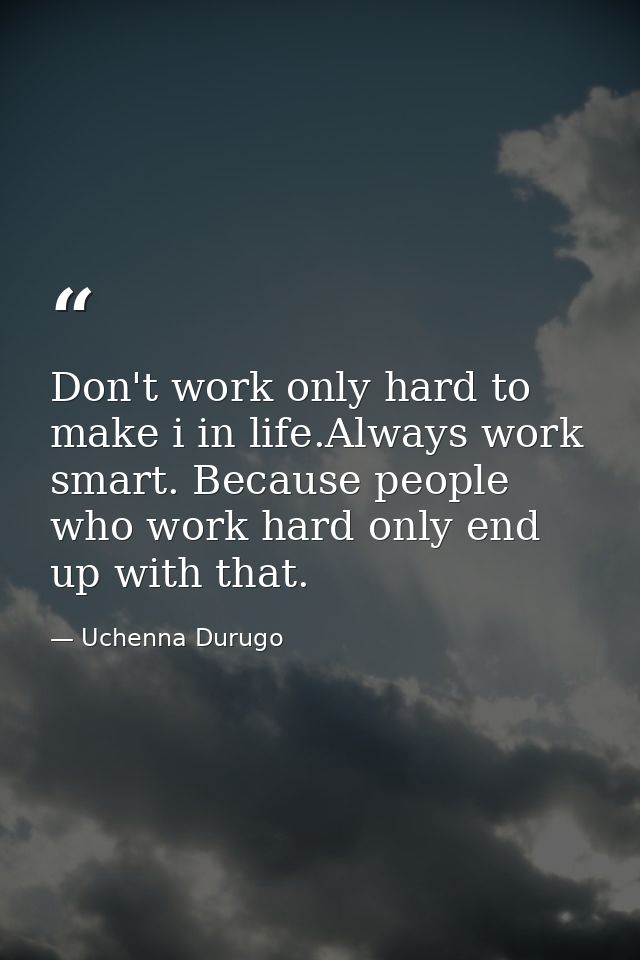 Don't work only hard to make i in life.Always work smart. Because people who work hard only end up with that. — Uchenna Durugo