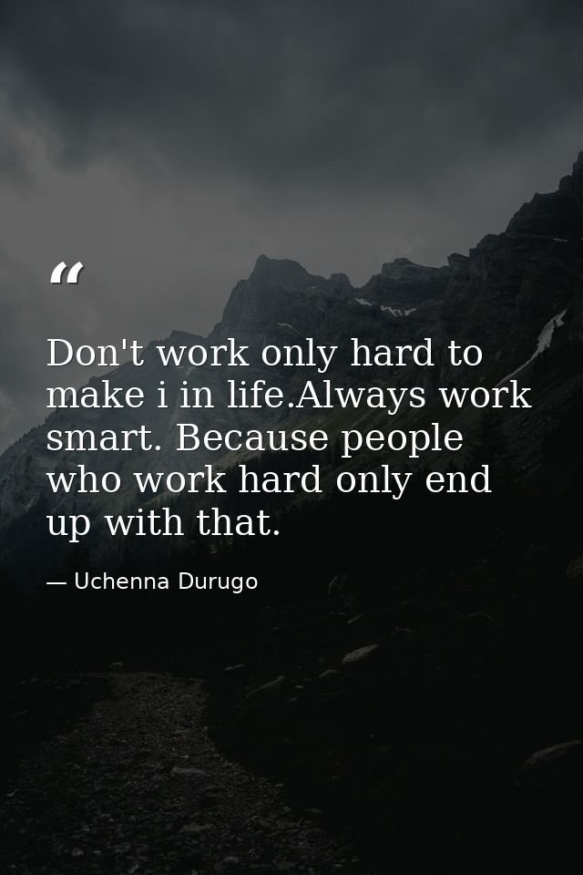 Don't work only hard to make i in life.Always work smart. Because people who work hard only end up with that. — Uchenna Durugo