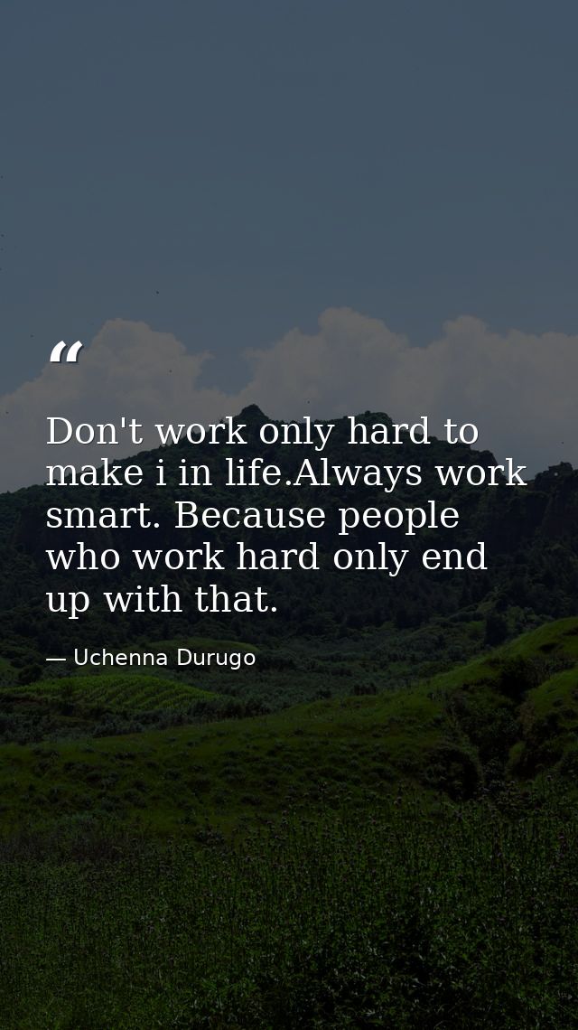 Don't work only hard to make i in life.Always work smart. Because people who work hard only end up with that. — Uchenna Durugo