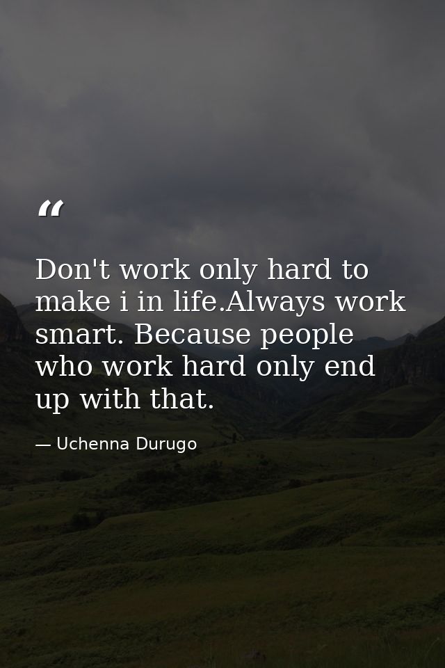 Don't work only hard to make i in life.Always work smart. Because people who work hard only end up with that. — Uchenna Durugo