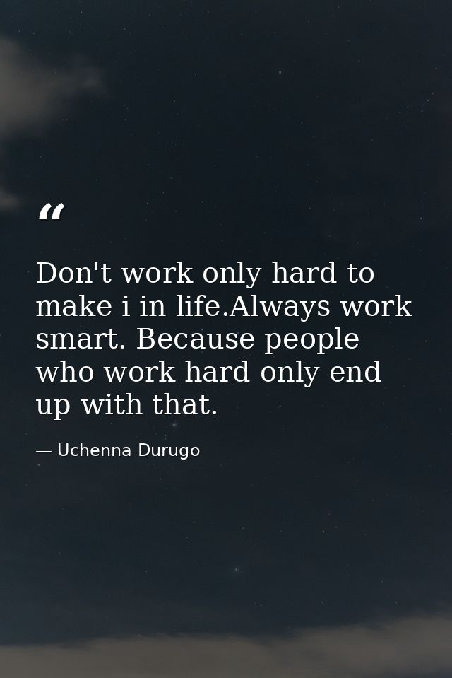 Don't work only hard to make i in life.Always work smart. Because people who work hard only end up with that. — Uchenna Durugo