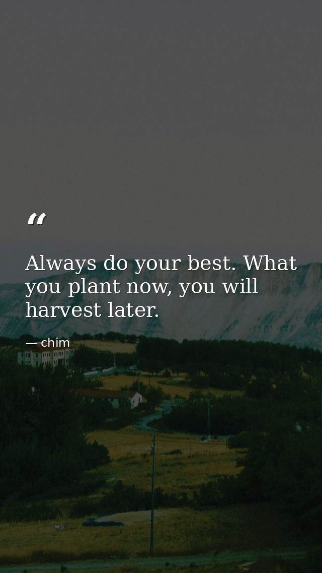 Always do your best. What you plant now, you will harvest later. — chim