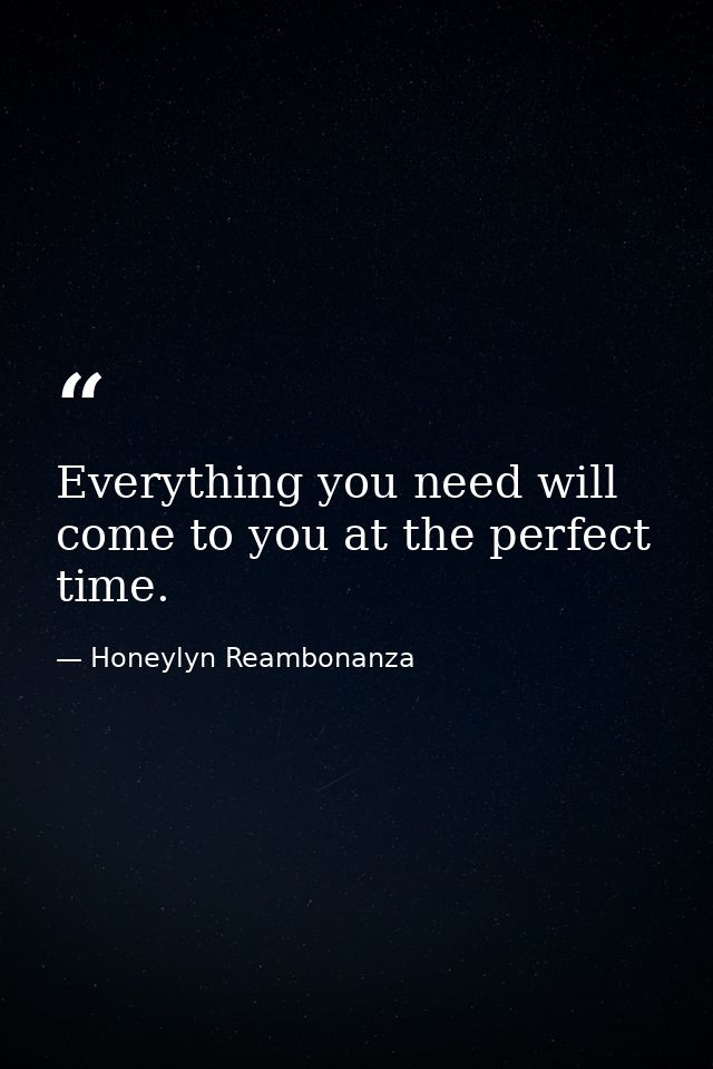 Everything you need will come to you at the perfect time. — Honeylyn Reambonanza