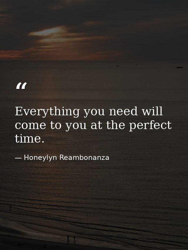 Everything you need will come to you at the perfect time. — Honeylyn Reambonanza