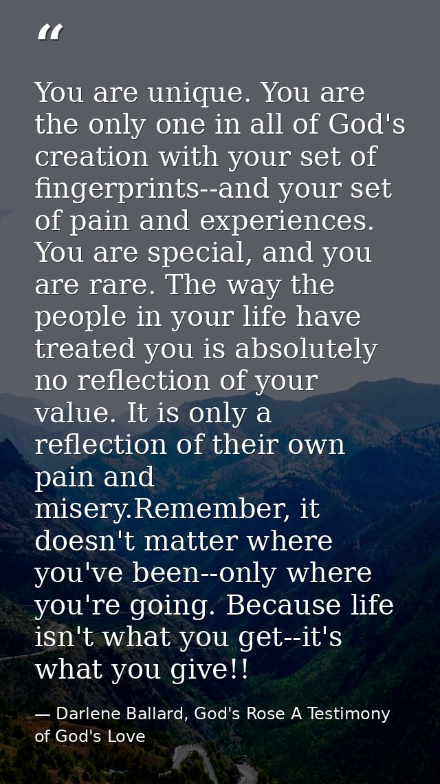 You are unique. You are the only one in all of God's creation with your set of fingerprints--and your set of pain and ex — Darlene Ballard, God's Rose A Testimony of God's Love