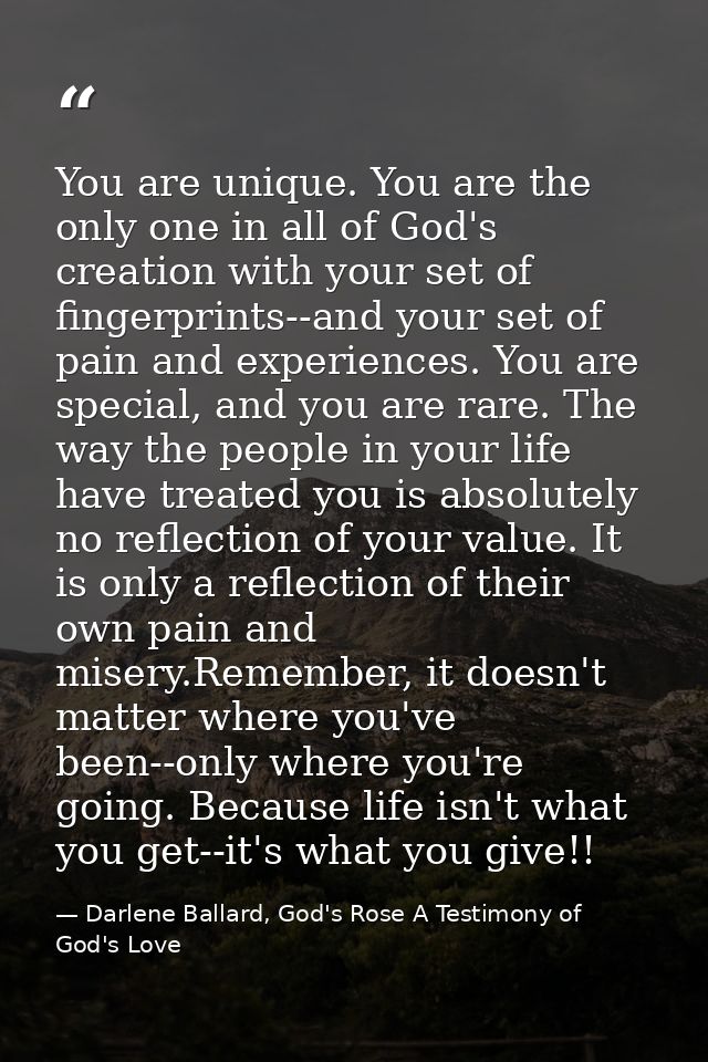 You are unique. You are the only one in all of God's creation with your set of fingerprints--and your set of pain and ex — Darlene Ballard, God's Rose A Testimony of God's Love