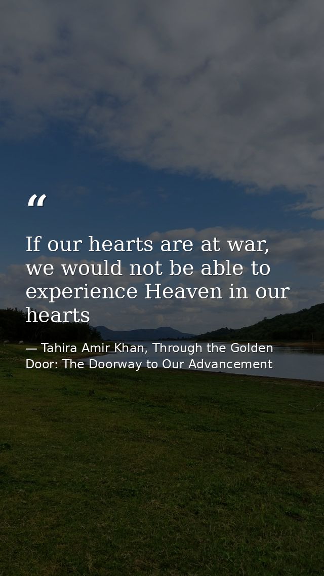 If our hearts are at war, we would not be able to experience Heaven in our hearts — Tahira Amir Khan, Through the Golden Door: The Doorway to Our Advancement