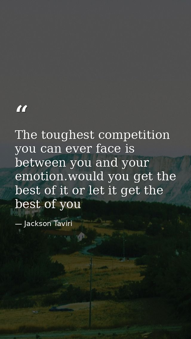 The toughest competition you can ever face is between you and your emotion.would you get the best of it or let it get th — Jackson Taviri