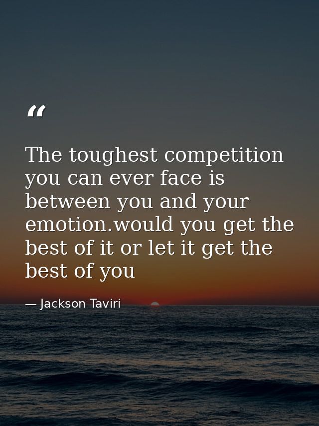 The toughest competition you can ever face is between you and your emotion.would you get the best of it or let it get th — Jackson Taviri