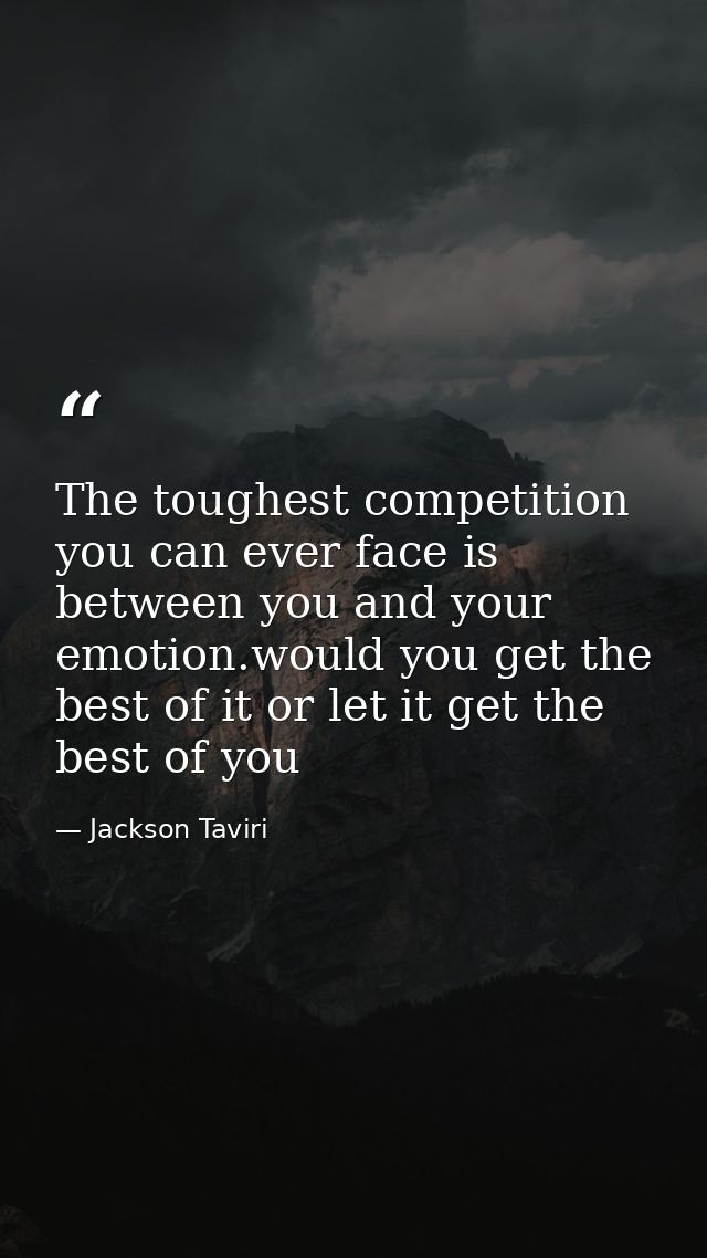 The toughest competition you can ever face is between you and your emotion.would you get the best of it or let it get th — Jackson Taviri
