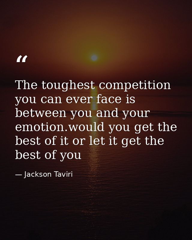 The toughest competition you can ever face is between you and your emotion.would you get the best of it or let it get th — Jackson Taviri