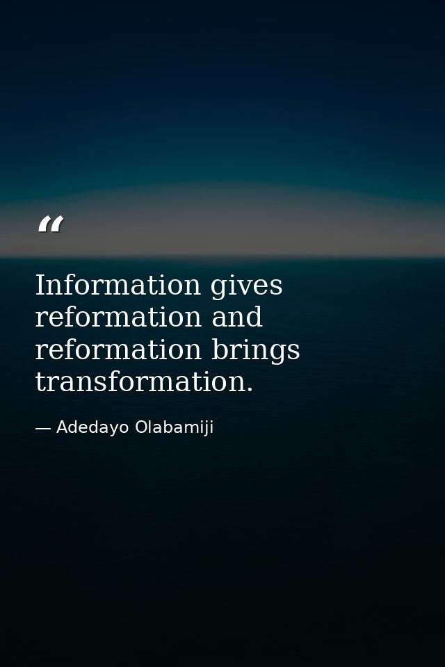 Information gives reformation and reformation brings transformation. — Adedayo Olabamiji