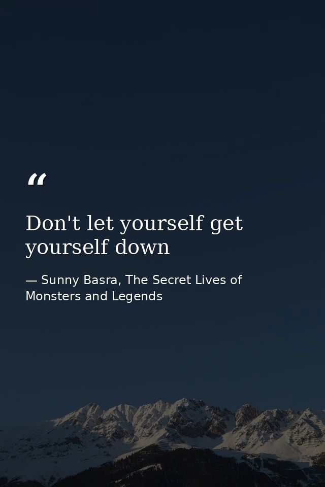 Don't let yourself get yourself down — Sunny Basra, The Secret Lives of Monsters and Legends