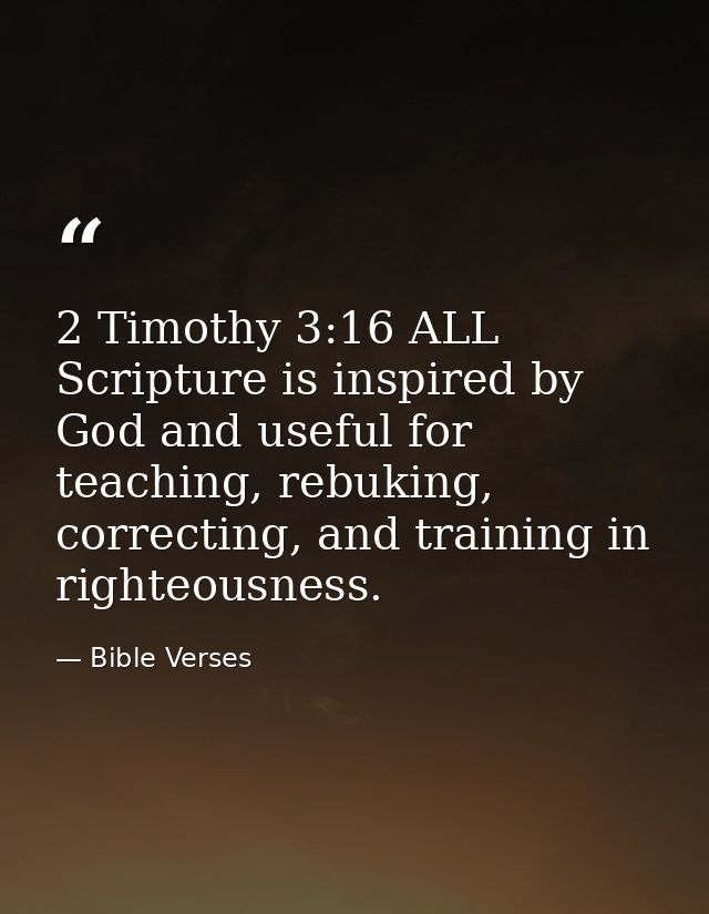 2 Timothy 3:16 ALL Scripture is inspired by God and useful for teaching, rebuking, correcting, and training in righteous — Bible Verses