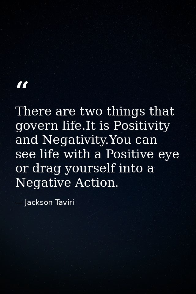 There are two things that govern life.It is Positivity and Negativity.You can see life with a Positive eye or drag yours — Jackson Taviri