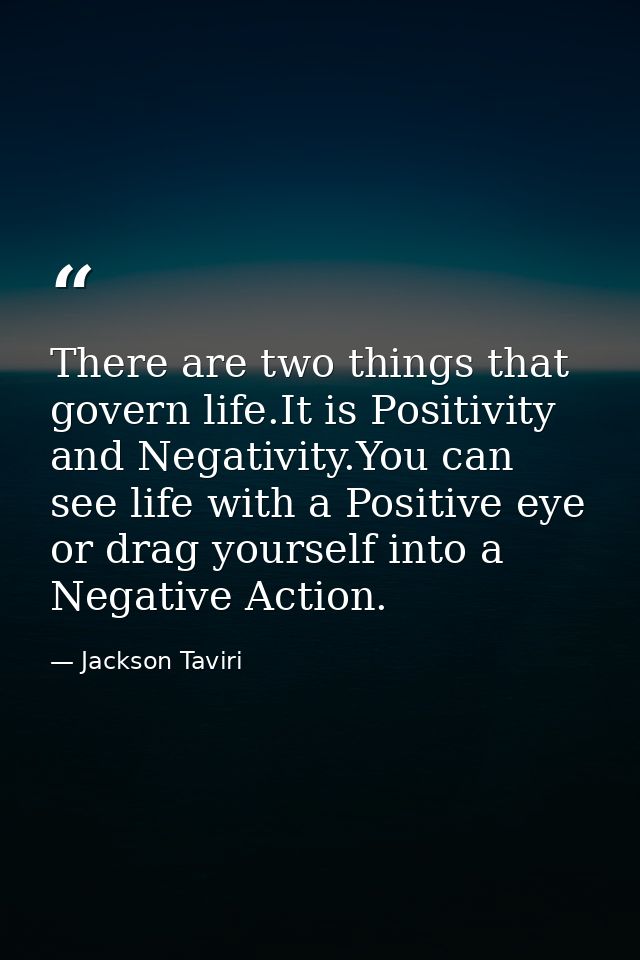 There are two things that govern life.It is Positivity and Negativity.You can see life with a Positive eye or drag yours — Jackson Taviri