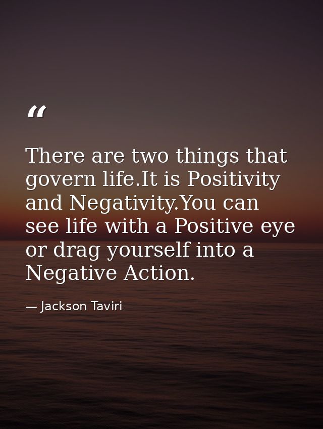 There are two things that govern life.It is Positivity and Negativity.You can see life with a Positive eye or drag yours — Jackson Taviri