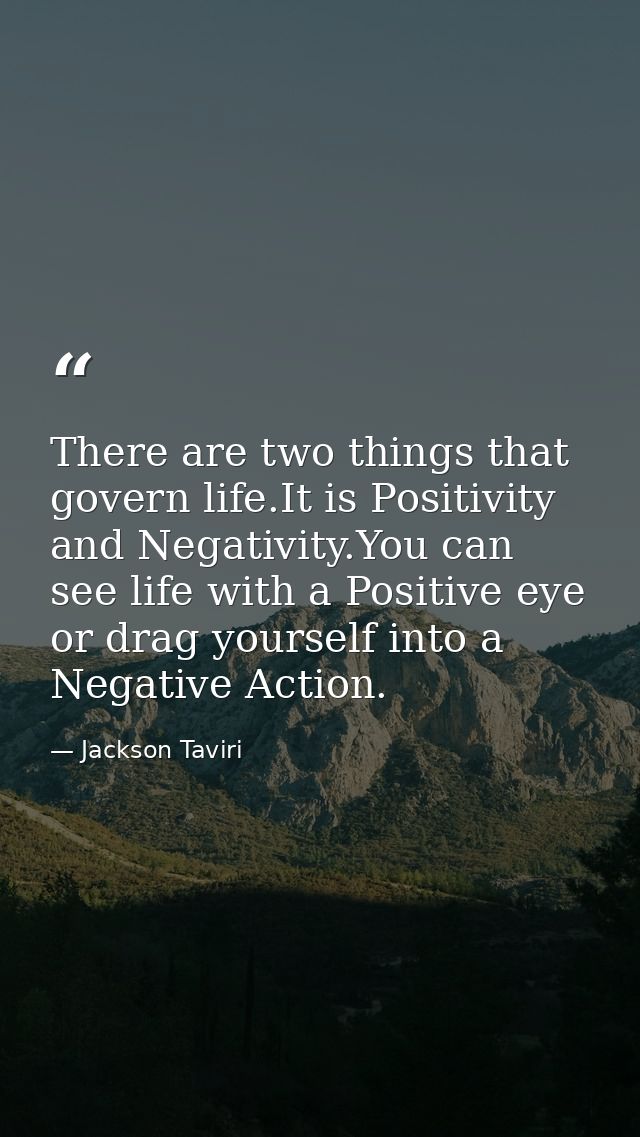 There are two things that govern life.It is Positivity and Negativity.You can see life with a Positive eye or drag yours — Jackson Taviri